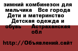 зимний комбинезон для мальчика - Все города Дети и материнство » Детская одежда и обувь   . Астраханская обл.